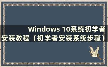 Windows 10系统初学者安装教程（初学者安装系统步骤）